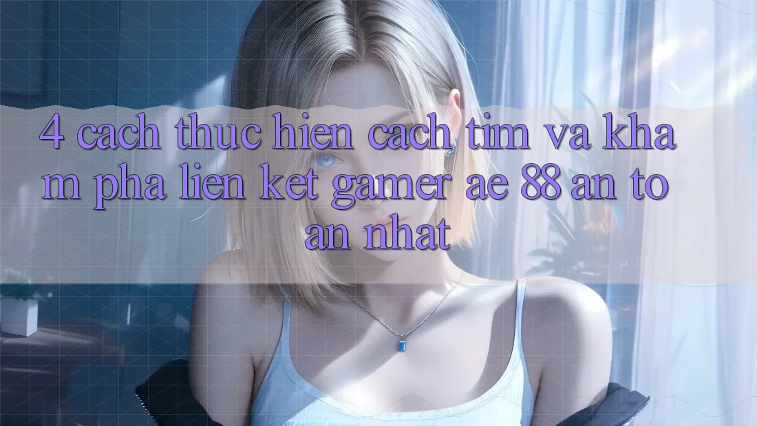 4. Cách thực hiện Cách Tìm Và Khám phá Liên kết Gamer AE 88 An Toàn nhất