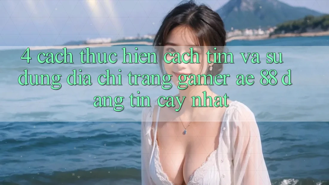 4. Cách thực hiện Cách Tìm Và Sử Dụng Địa chỉ trang Gamer AE 88 Đáng tin cậy nhất