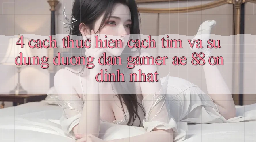 4. Cách thực hiện Cách Tìm Và Sử Dụng Đường dẫn Gamer AE 88 Ổn định nhất