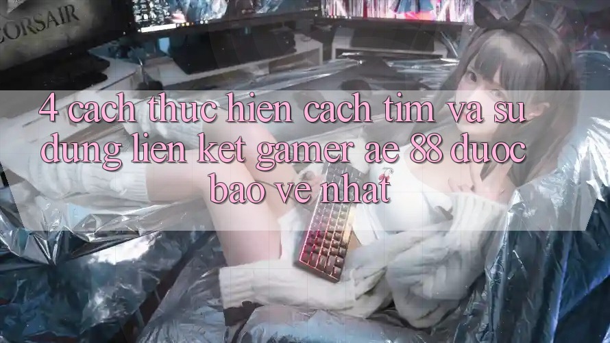 4. Cách thực hiện Cách Tìm Và Sử Dụng Liên kết Gamer AE 88 Được bảo vệ nhất 4. Cách thực hiện Cách Tìm Và Sử Dụng Liên kết Gamer AE 88 Được bảo vệ nhất