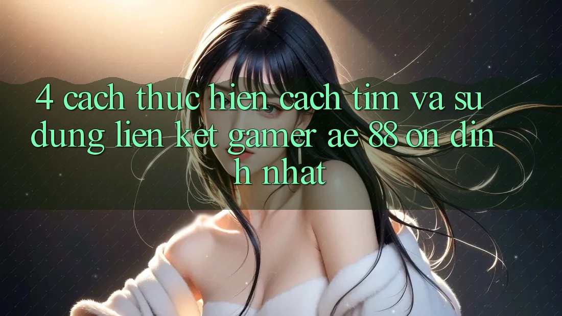 4. Cách thực hiện Cách Tìm Và Sử Dụng Liên kết Gamer AE 88 Ổn định nhất