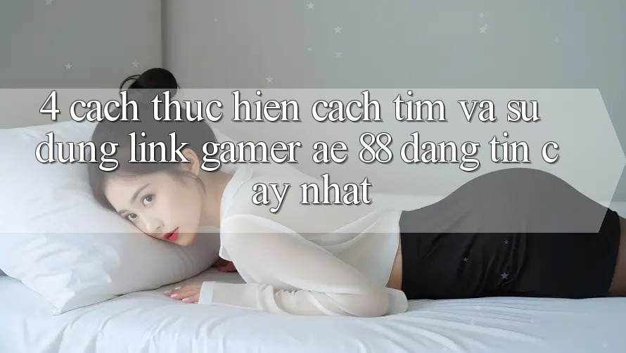 4. Cách thực hiện Cách Tìm Và Sử Dụng Link Gamer AE 88 Đáng tin cậy nhất