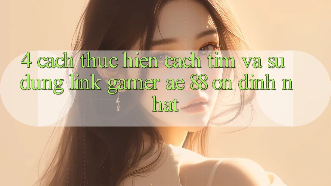 4. Cách thực hiện Cách Tìm Và Sử Dụng Link Gamer AE 88 Ổn định nhất