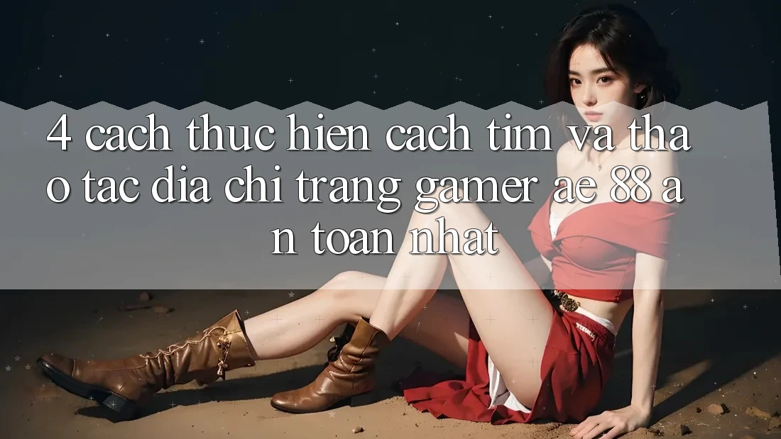4. Cách thực hiện Cách Tìm Và Thao tác Địa chỉ trang Gamer AE 88 An Toàn nhất