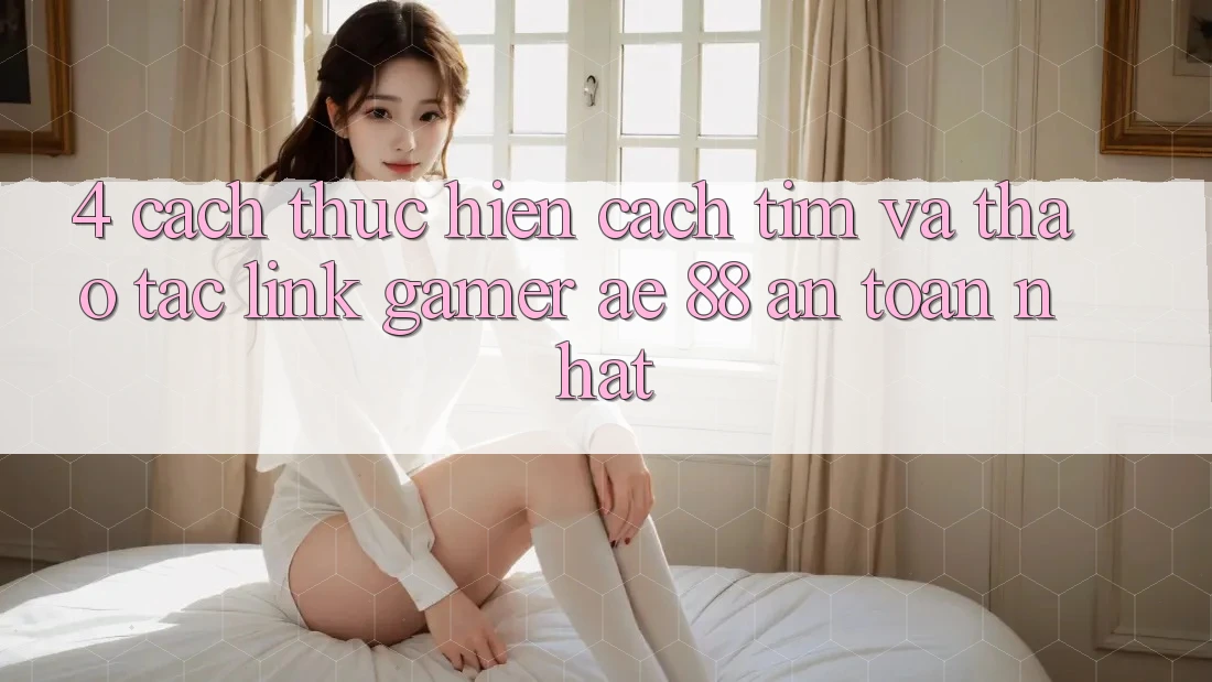 4. Cách thực hiện Cách Tìm Và Thao tác Link Gamer AE 88 An Toàn nhất