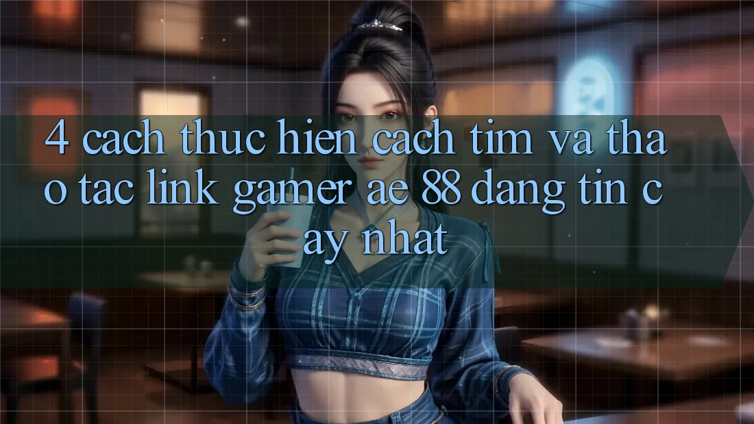 4. Cách thực hiện Cách Tìm Và Thao tác Link Gamer AE 88 Đáng tin cậy nhất