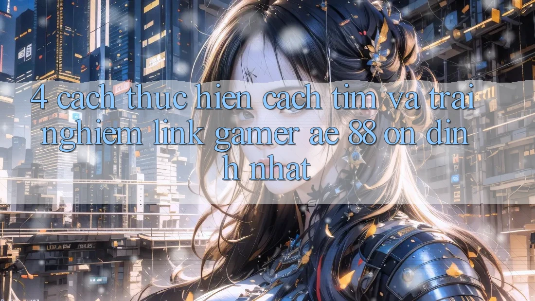 4. Cách thực hiện Cách Tìm Và Trải nghiệm Link Gamer AE 88 Ổn định nhất