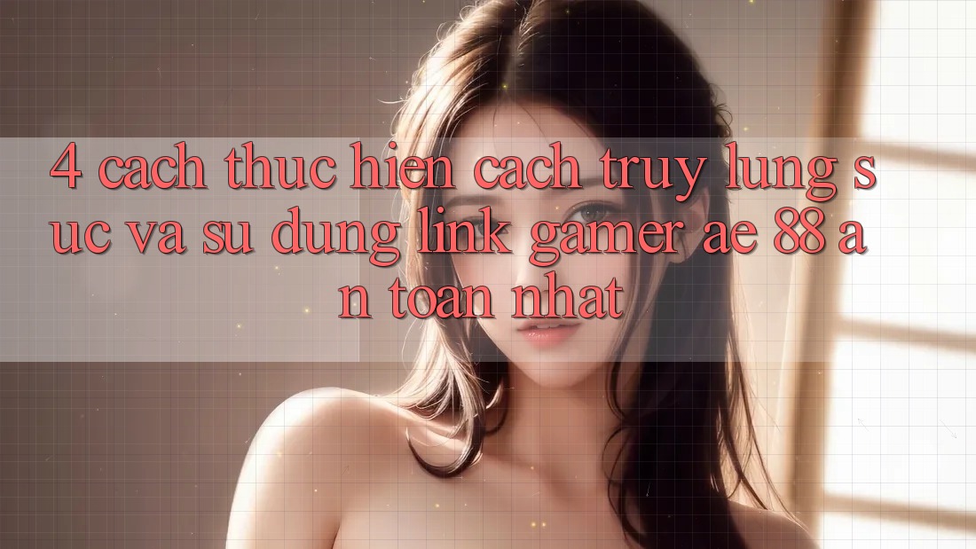 4. Cách thực hiện Cách Truy lùng sục Và Sử Dụng Link Gamer AE 88 An Toàn nhất 4. Cách thực hiện Cách Truy lùng sục Và Sử Dụng Link Gamer AE 88 An Toàn nhất