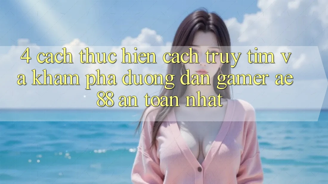 4. Cách thực hiện Cách Truy tìm Và Khám phá Đường dẫn Gamer AE 88 An Toàn nhất