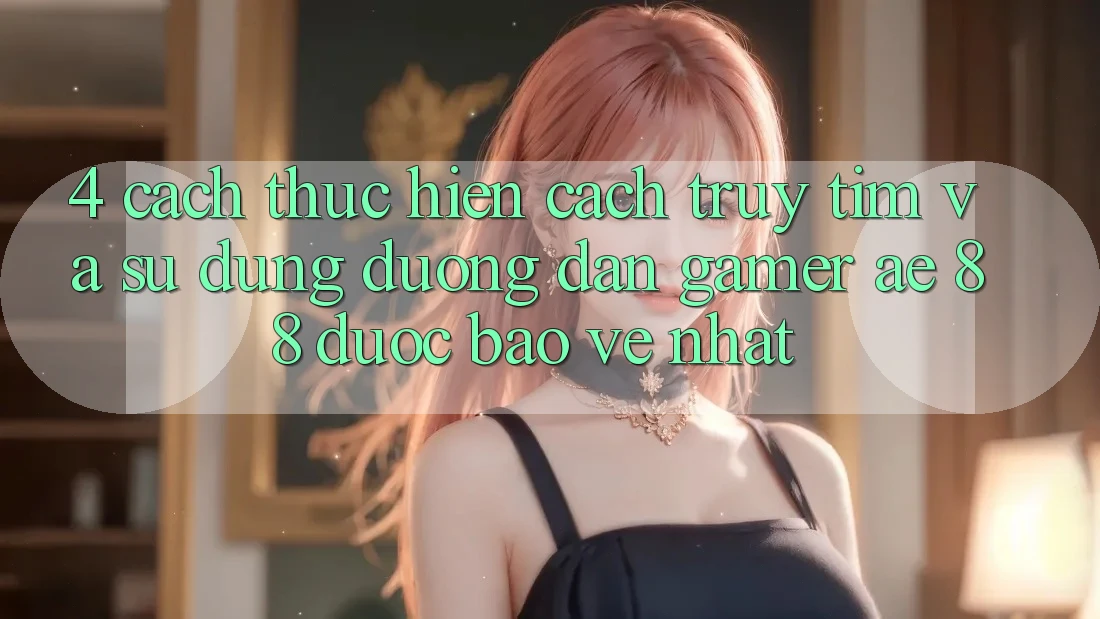 4. Cách thực hiện Cách Truy tìm Và Sử Dụng Đường dẫn Gamer AE 88 Được bảo vệ nhất