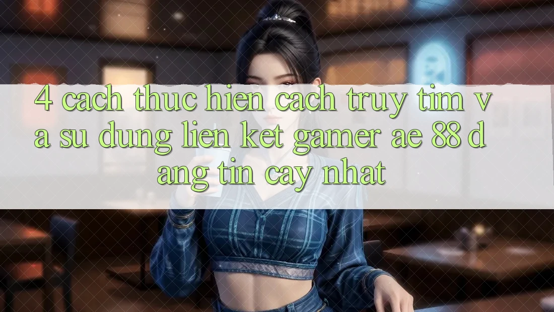 4. Cách thực hiện Cách Truy tìm Và Sử Dụng Liên kết Gamer AE 88 Đáng tin cậy nhất