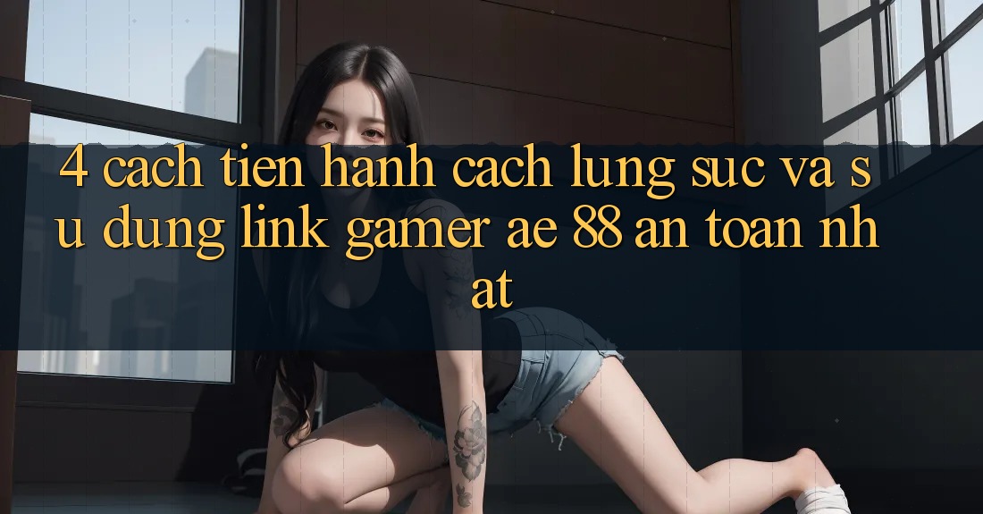 4. Cách tiến hành Cách Lùng sục Và Sử Dụng Link Gamer AE 88 An Toàn nhất