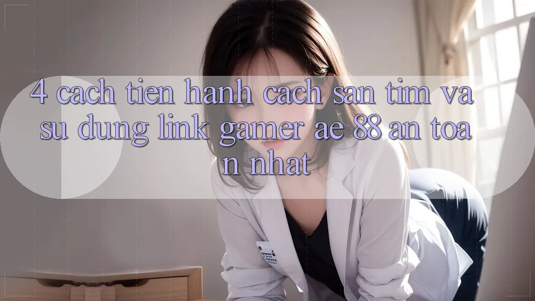 4. Cách tiến hành Cách Săn tìm Và Sử Dụng Link Gamer AE 88 An Toàn nhất
