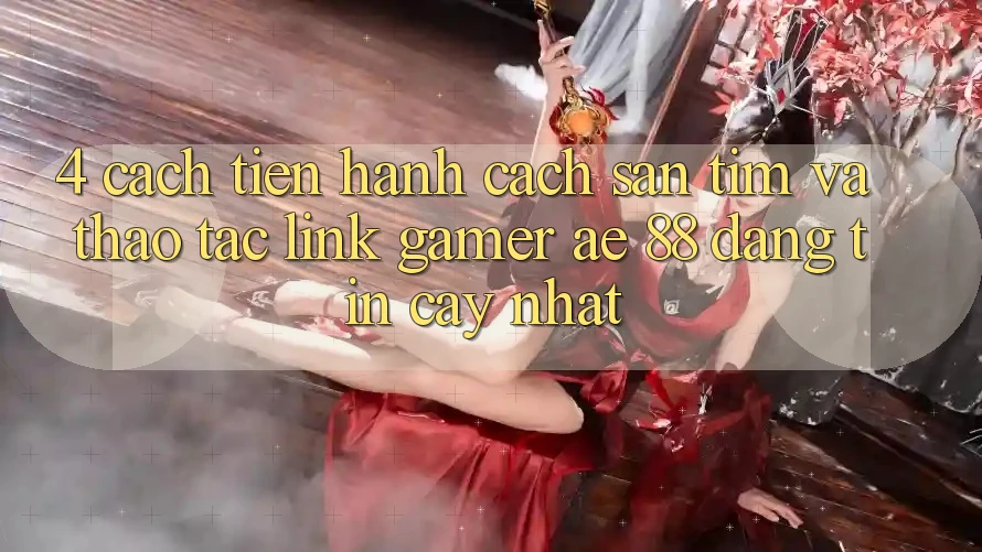 4. Cách tiến hành Cách Săn tìm Và Thao tác Link Gamer AE 88 Đáng tin cậy nhất