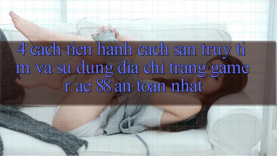 4. Cách tiến hành Cách Săn truy tìm Và Sử Dụng Địa chỉ trang Gamer AE 88 An Toàn nhất