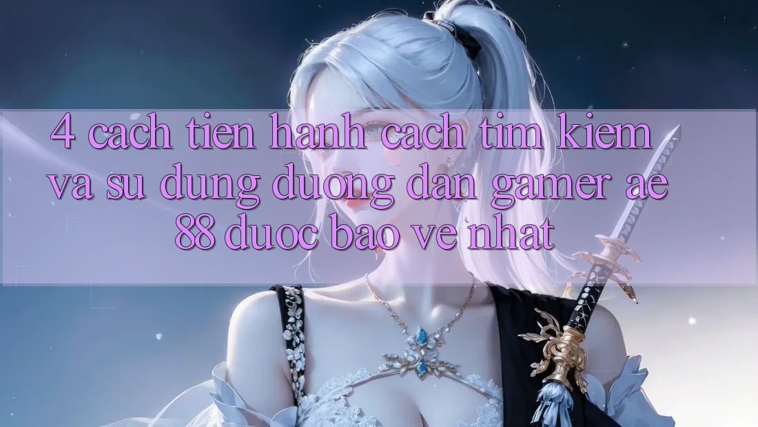4. Cách tiến hành Cách Tìm kiếm Và Sử Dụng Đường dẫn Gamer AE 88 Được bảo vệ nhất