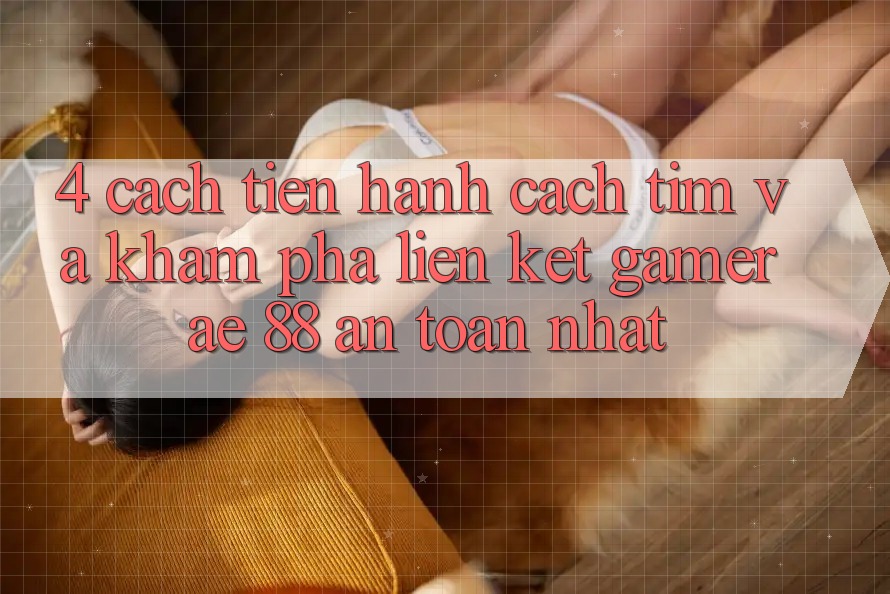 4. Cách tiến hành Cách Tìm Và Khám phá Liên kết Gamer AE 88 An Toàn nhất 4. Cách tiến hành Cách Tìm Và Khám phá Liên kết Gamer AE 88 An Toàn nhất