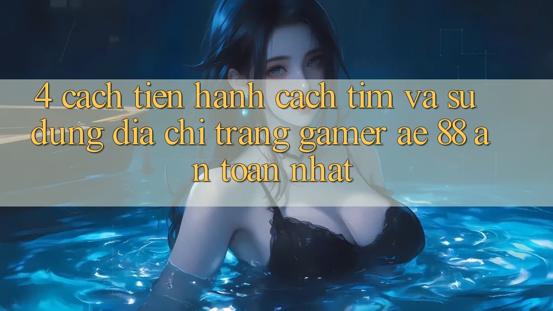 4. Cách tiến hành Cách Tìm Và Sử Dụng Địa chỉ trang Gamer AE 88 An Toàn nhất