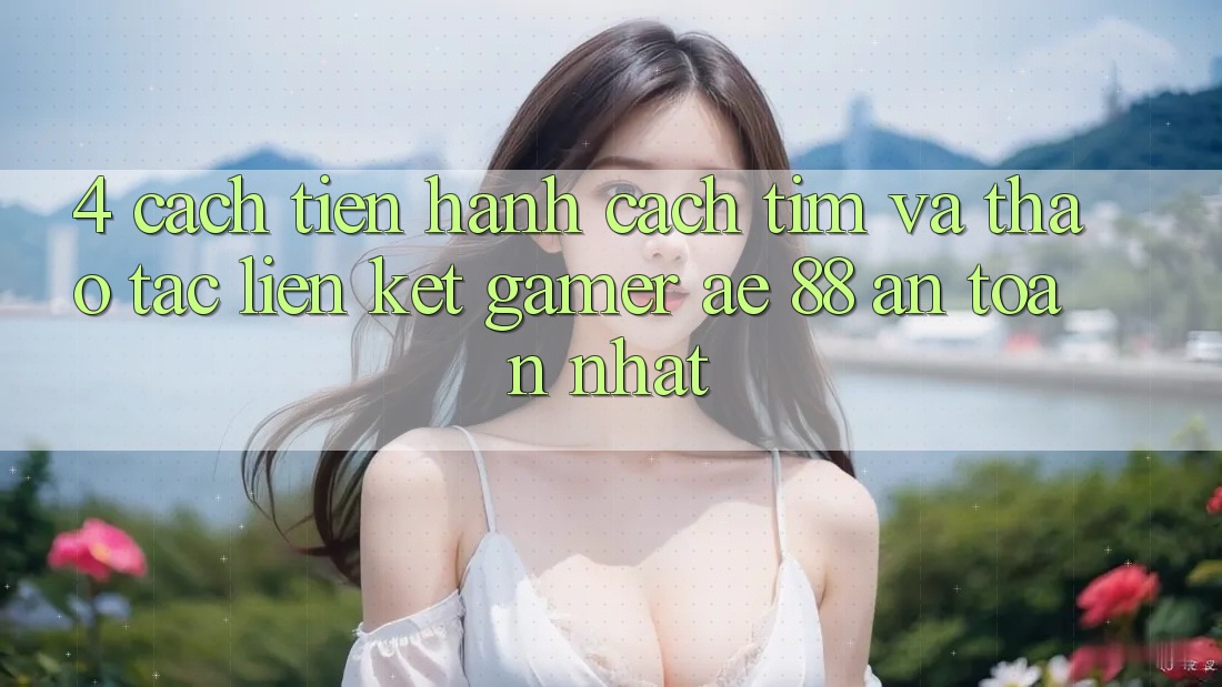 4. Cách tiến hành Cách Tìm Và Thao tác Liên kết Gamer AE 88 An Toàn nhất