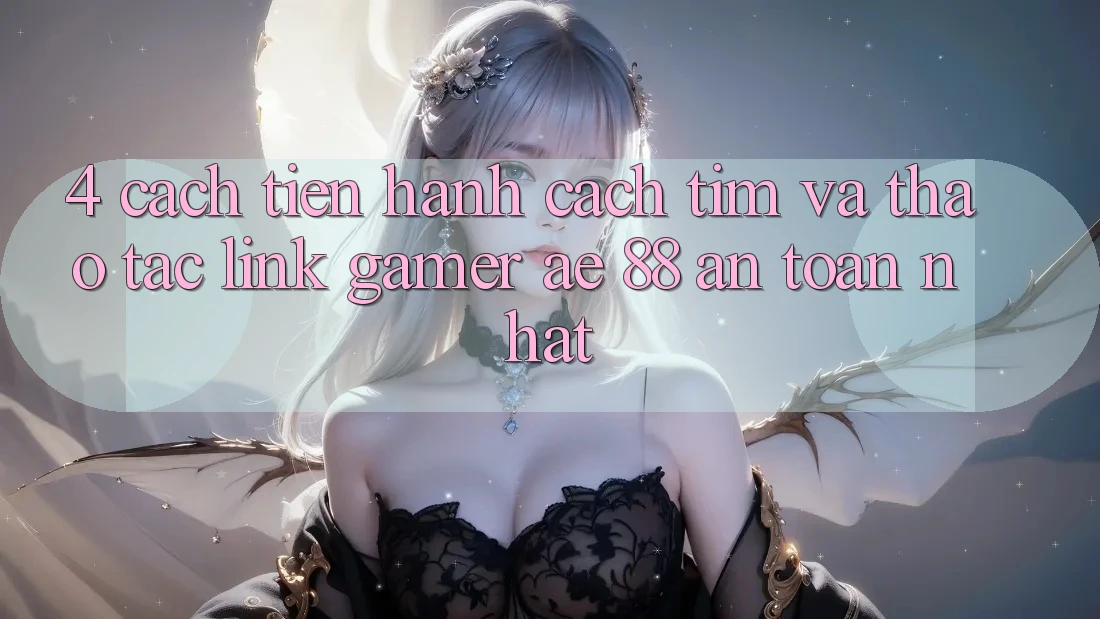 4. Cách tiến hành Cách Tìm Và Thao tác Link Gamer AE 88 An Toàn nhất