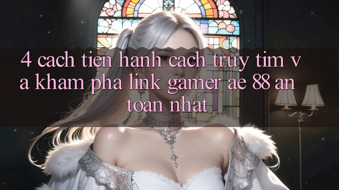 4. Cách tiến hành Cách Truy tìm Và Khám phá Link Gamer AE 88 An Toàn nhất