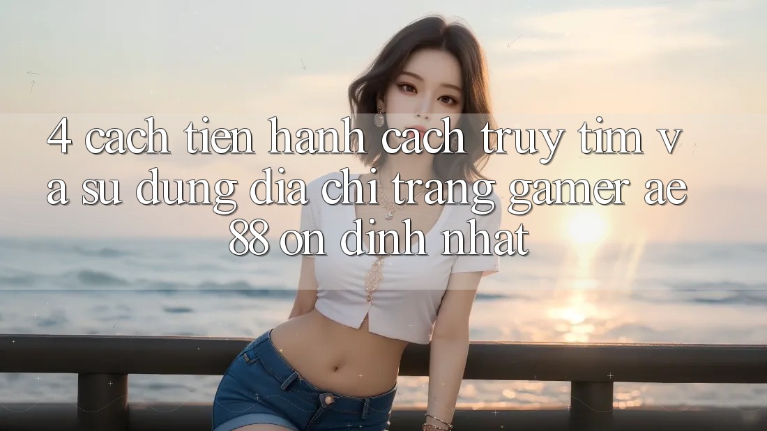4. Cách tiến hành Cách Truy tìm Và Sử Dụng Địa chỉ trang Gamer AE 88 Ổn định nhất