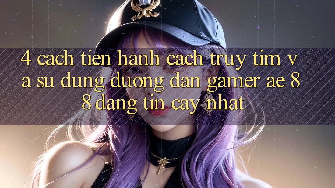 4. Cách tiến hành Cách Truy tìm Và Sử Dụng Đường dẫn Gamer AE 88 Đáng tin cậy nhất
