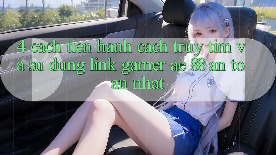 4. Cách tiến hành Cách Truy tìm Và Sử dụng Link Gamer AE 88 An Toàn nhất