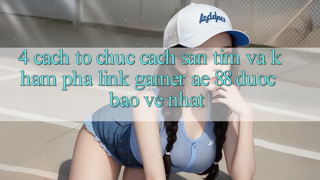 4. Cách tổ chức Cách Săn tìm Và Khám phá Link Gamer AE 88 Được bảo vệ nhất