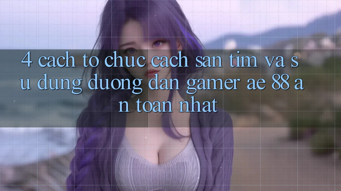 4. Cách tổ chức Cách Săn tìm Và Sử Dụng Đường dẫn Gamer AE 88 An Toàn nhất