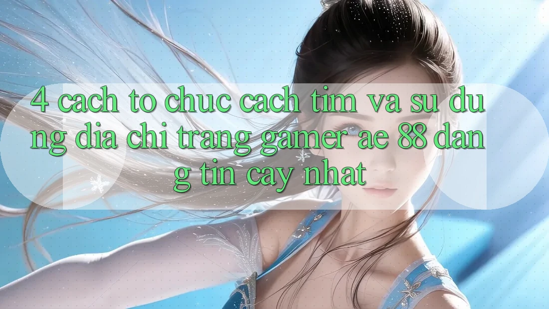 4. Cách tổ chức Cách Tìm Và Sử Dụng Địa chỉ trang Gamer AE 88 Đáng tin cậy nhất