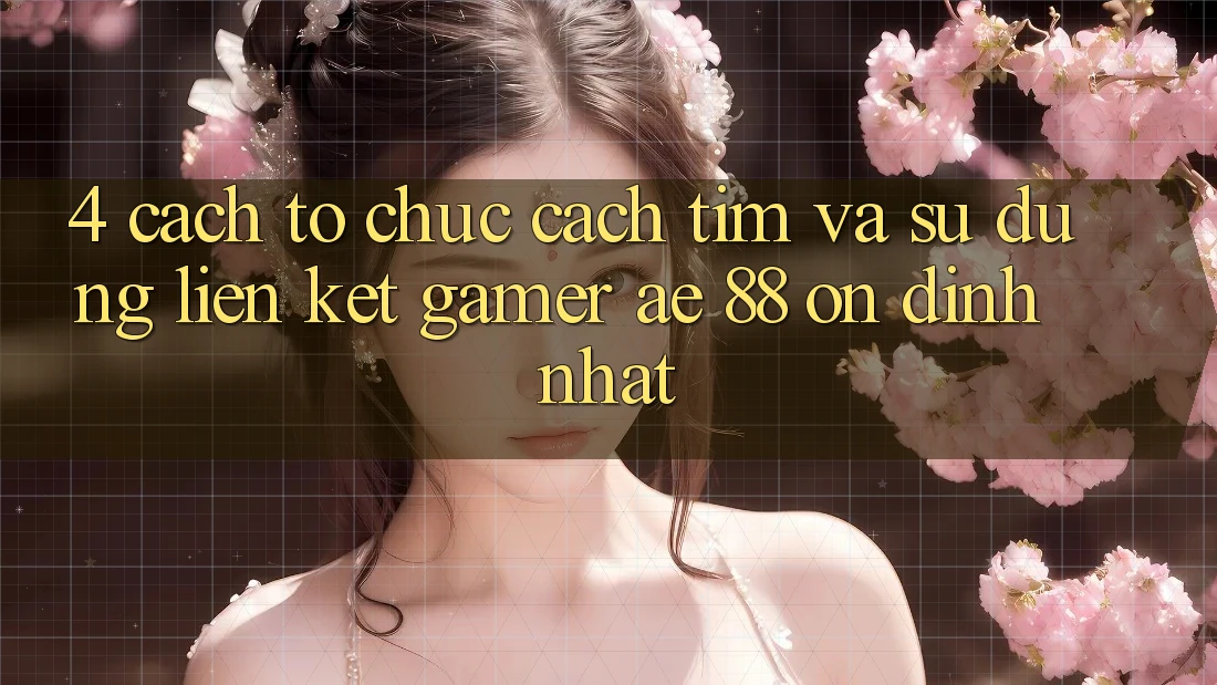 4. Cách tổ chức Cách Tìm Và Sử Dụng Liên kết Gamer AE 88 Ổn định nhất