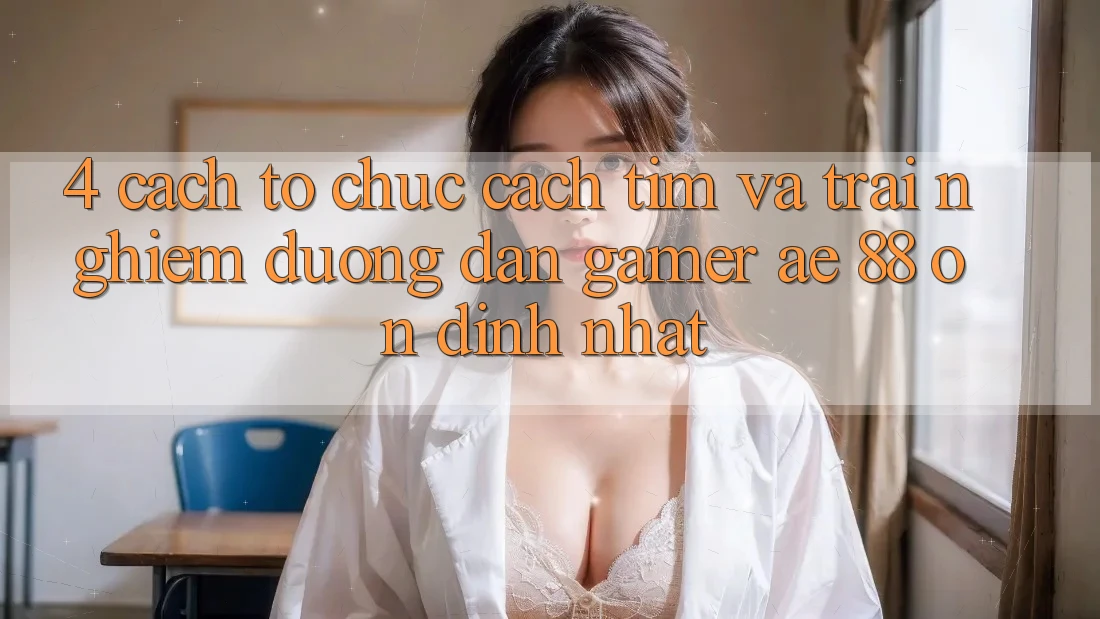 4. Cách tổ chức Cách Tìm Và Trải nghiệm Đường dẫn Gamer AE 88 Ổn định nhất