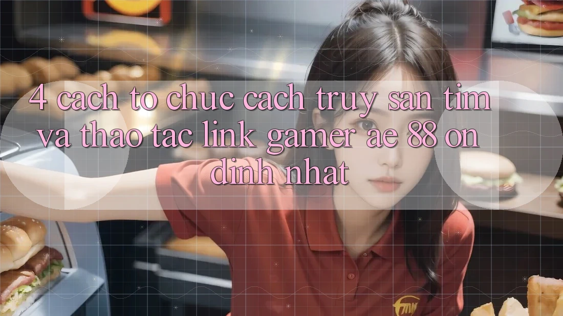 4. Cách tổ chức Cách Truy săn tìm Và Thao tác Link Gamer AE 88 Ổn định nhất