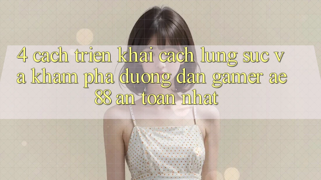 4. Cách triển khai Cách Lùng sục Và Khám phá Đường dẫn Gamer AE 88 An Toàn nhất
