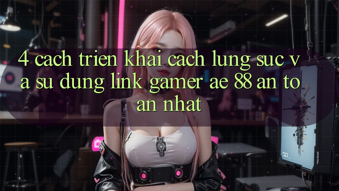 4. Cách triển khai Cách Lùng sục Và Sử Dụng Link Gamer AE 88 An Toàn nhất