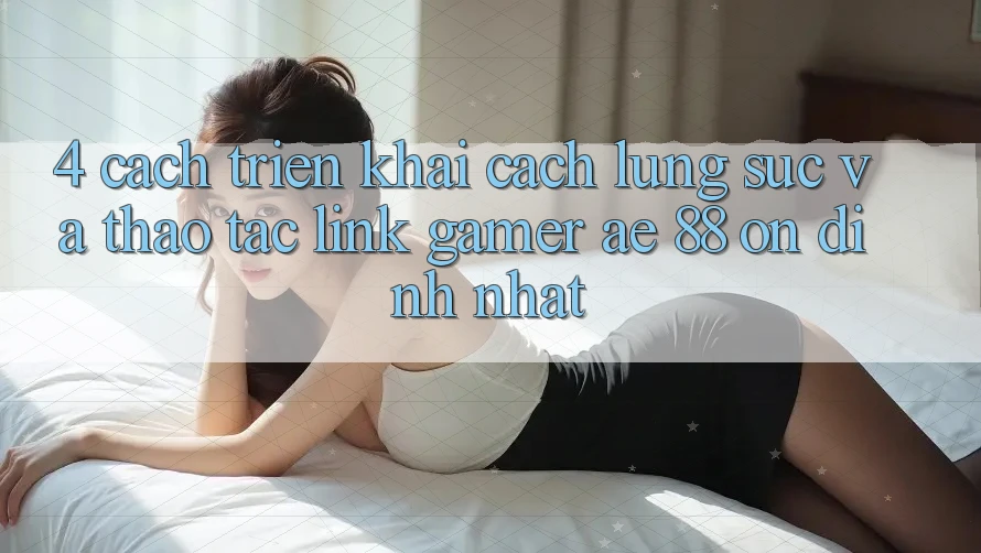4. Cách triển khai Cách Lùng sục Và Thao tác Link Gamer AE 88 Ổn định nhất