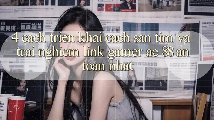 4. Cách triển khai Cách Săn tìm Và Trải nghiệm Link Gamer AE 88 An Toàn nhất