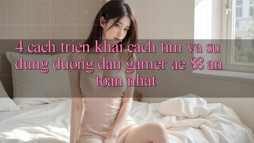 4. Cách triển khai Cách Tìm Và Sử Dụng Đường dẫn Gamer AE 88 An Toàn nhất