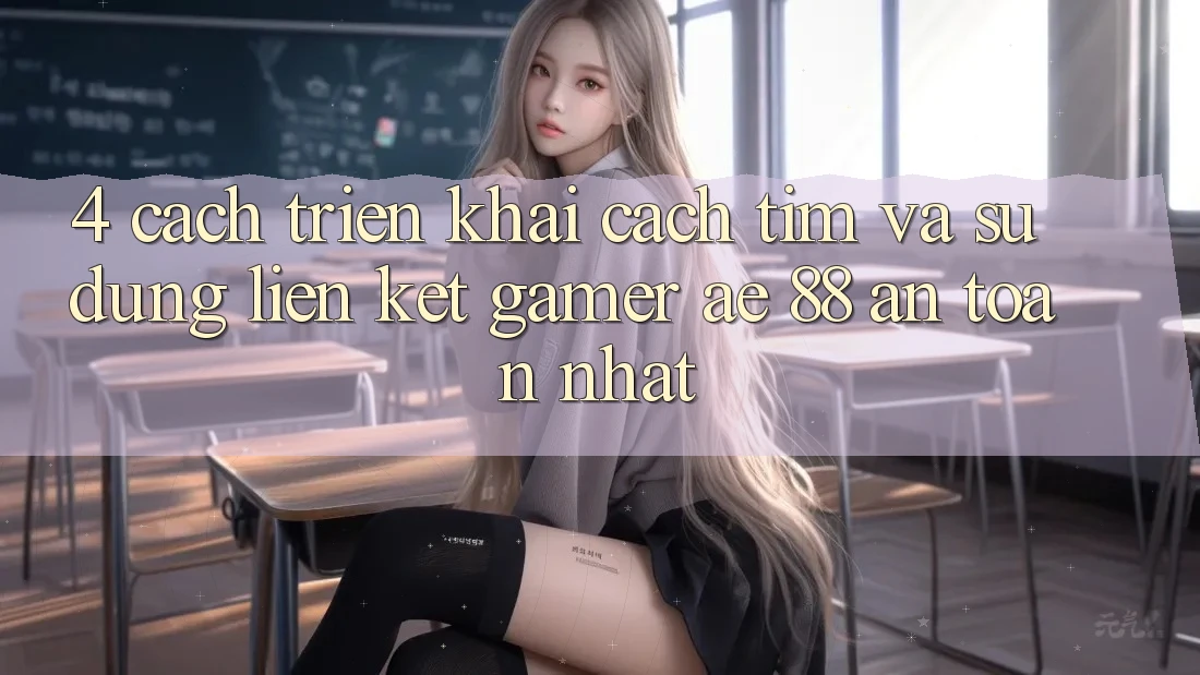 4. Cách triển khai Cách Tìm Và Sử Dụng Liên kết Gamer AE 88 An Toàn nhất