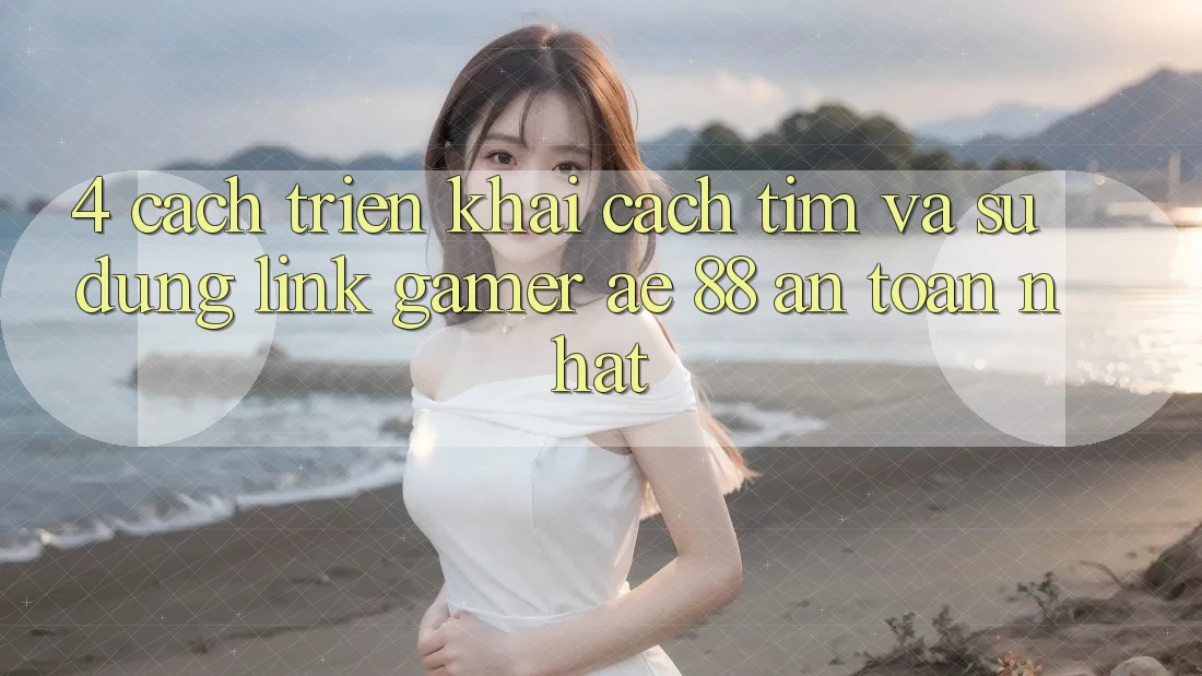 4. Cách triển khai Cách Tìm Và Sử Dụng Link Gamer AE 88 An Toàn nhất