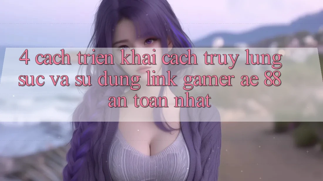 4. Cách triển khai Cách Truy lùng sục Và Sử Dụng Link Gamer AE 88 An Toàn nhất 4. Cách triển khai Cách Truy lùng sục Và Sử Dụng Link Gamer AE 88 An Toàn nhất