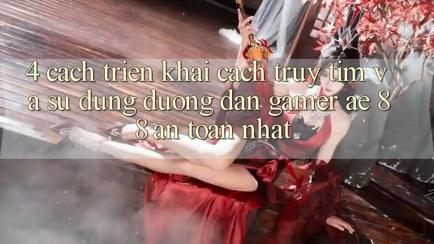 4. Cách triển khai Cách Truy tìm Và Sử dụng Đường dẫn Gamer AE 88 An Toàn nhất