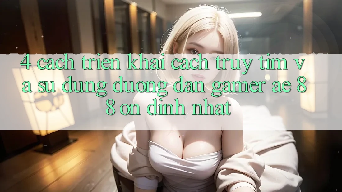 4. Cách triển khai Cách Truy tìm Và Sử Dụng Đường dẫn Gamer AE 88 Ổn định nhất