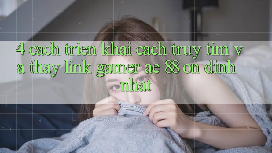 4. Cách triển khai Cách Truy tìm Và Thấy Link Gamer AE 88 Ổn định nhất