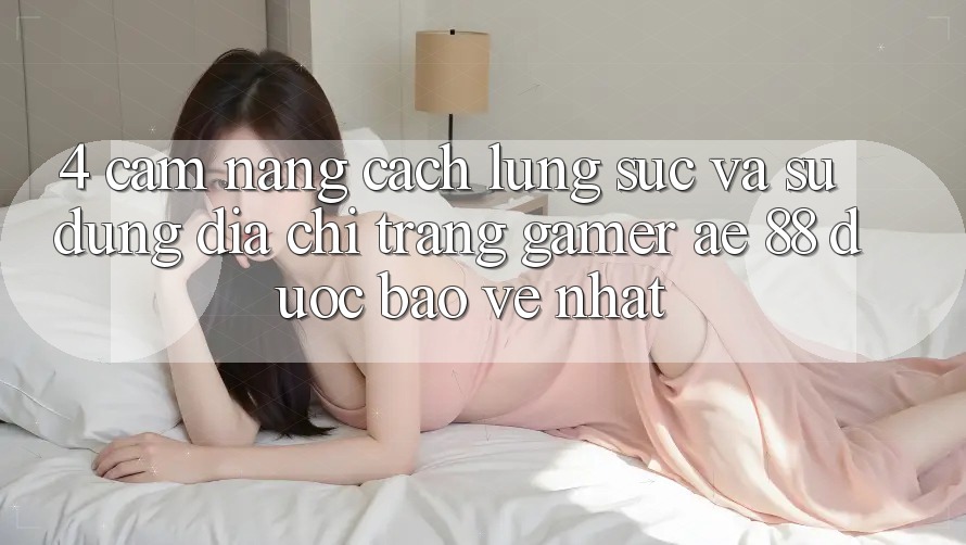 4. Cẩm nang Cách Lùng sục Và Sử Dụng Địa chỉ trang Gamer AE 88 Được bảo vệ nhất