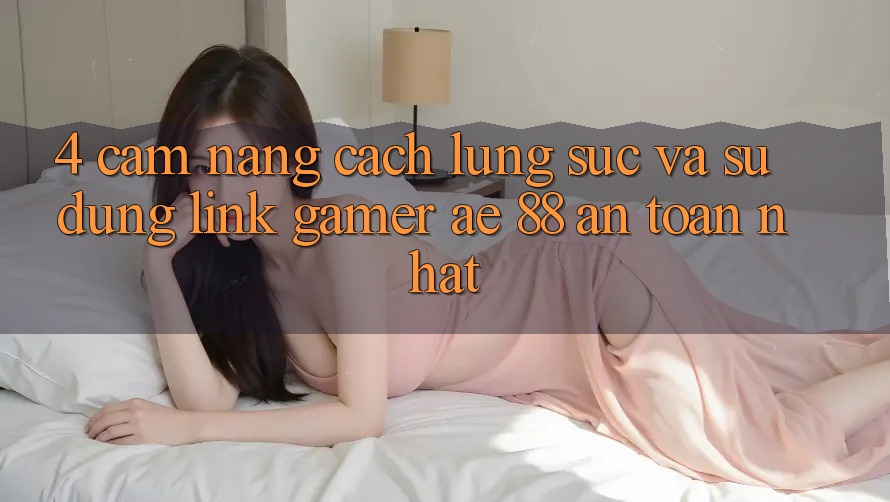 4. Cẩm nang Cách Lùng sục Và Sử Dụng Link Gamer AE 88 An Toàn nhất