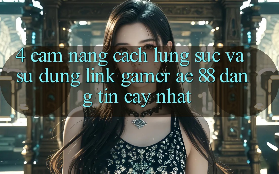 4. Cẩm nang Cách Lùng sục Và Sử Dụng Link Gamer AE 88 Đáng tin cậy nhất