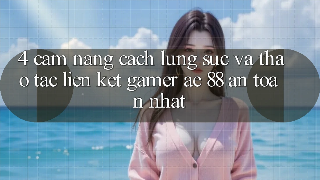 4. Cẩm nang Cách Lùng sục Và Thao tác Liên kết Gamer AE 88 An Toàn nhất