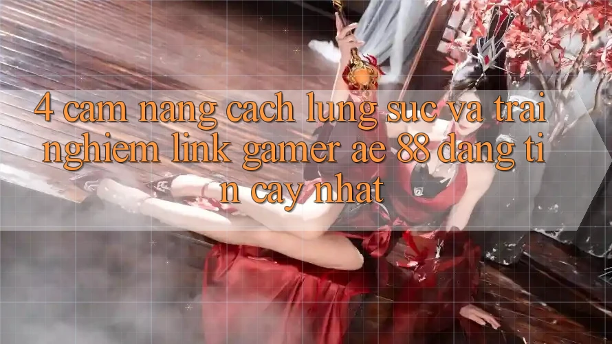 4. Cẩm nang Cách Lùng sục Và Trải nghiệm Link Gamer AE 88 Đáng tin cậy nhất